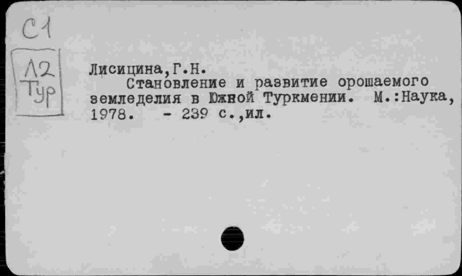 ﻿АЛ
Лисицина,Г.Н.
Становление и развитие орошаемого земледелия в Южной'Туркмении. М.:Наука 1978.	- 239 с.,ил.